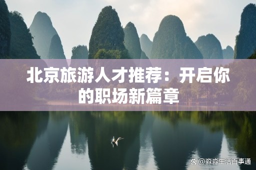 北京旅游人才推荐：开启你的职场新篇章