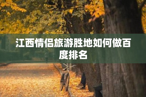 江西情侣旅游胜地如何做百度排名