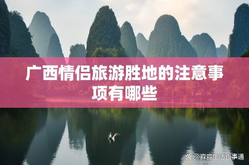 广西情侣旅游胜地的注意事项有哪些