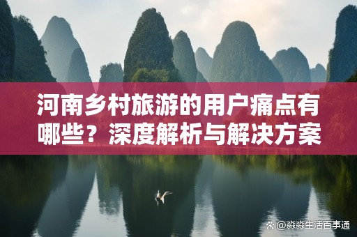 河南乡村旅游的用户痛点有哪些？深度解析与解决方案