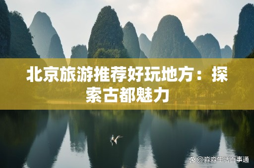 北京旅游推荐好玩地方：探索古都魅力
